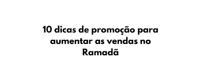 Saiba das 10 melhores dicas de promoção para aumentar as vendas no Ramadã